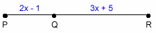 Line segment P R is drawn with point Q between points P and R on the segment. Segment P Q is labeled 2 times x minus 1 while segment Q R is labeled 3 times x plus 5.