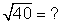 The square root of 40 is equal to what?