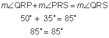 The measure of angle Q R P plus the measure of angle P R S is equal to the measure of angle Q R S.  Next line.  50 degrees plus 35 degrees is equal to 85 degrees.  Next line.  85 degrees equals 85 degrees.